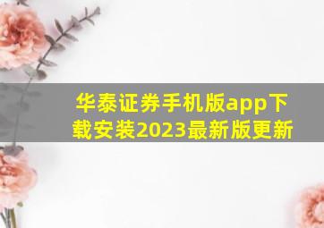 华泰证券手机版app下载安装2023最新版更新