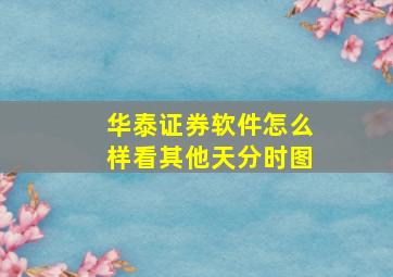 华泰证券软件怎么样看其他天分时图