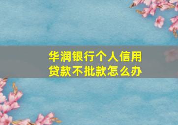 华润银行个人信用贷款不批款怎么办