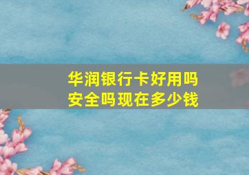 华润银行卡好用吗安全吗现在多少钱