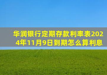 华润银行定期存款利率表2024年11月9日到期怎么算利息