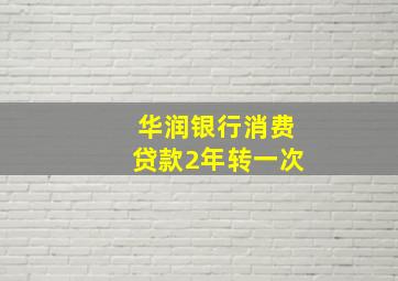 华润银行消费贷款2年转一次