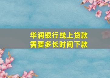 华润银行线上贷款需要多长时间下款