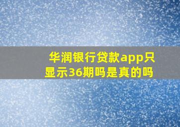 华润银行贷款app只显示36期吗是真的吗