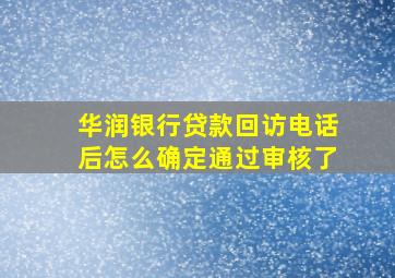 华润银行贷款回访电话后怎么确定通过审核了