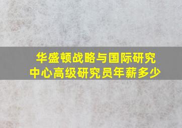 华盛顿战略与国际研究中心高级研究员年薪多少