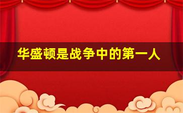 华盛顿是战争中的第一人