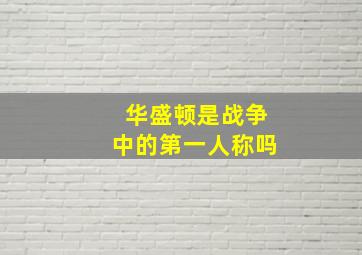 华盛顿是战争中的第一人称吗