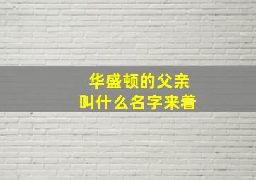 华盛顿的父亲叫什么名字来着