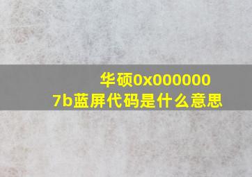 华硕0x0000007b蓝屏代码是什么意思