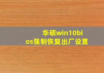 华硕win10bios强制恢复出厂设置