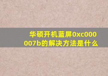 华硕开机蓝屏0xc000007b的解决方法是什么