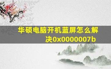 华硕电脑开机蓝屏怎么解决0x0000007b