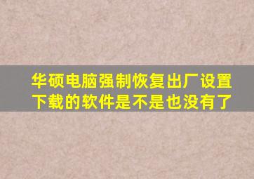 华硕电脑强制恢复出厂设置下载的软件是不是也没有了