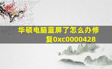 华硕电脑蓝屏了怎么办修复0xc0000428