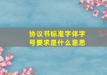 协议书标准字体字号要求是什么意思