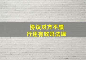 协议对方不履行还有效吗法律