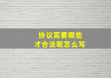 协议需要哪些才合法呢怎么写