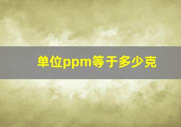 单位ppm等于多少克