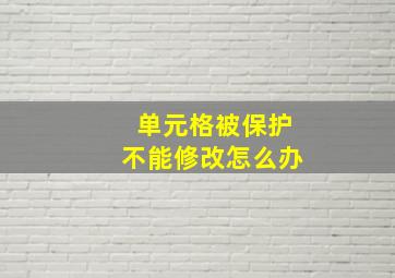 单元格被保护不能修改怎么办