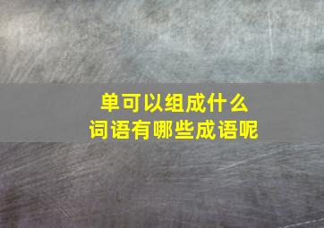 单可以组成什么词语有哪些成语呢