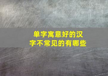 单字寓意好的汉字不常见的有哪些