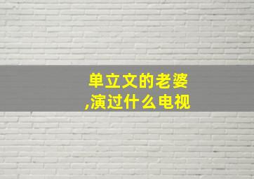 单立文的老婆,演过什么电视