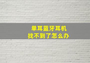 单耳蓝牙耳机找不到了怎么办