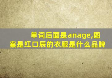 单词后面是anage,图案是红口辰的衣服是什么品牌