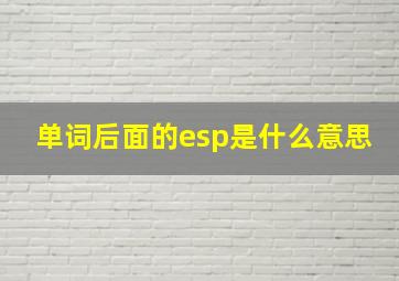 单词后面的esp是什么意思