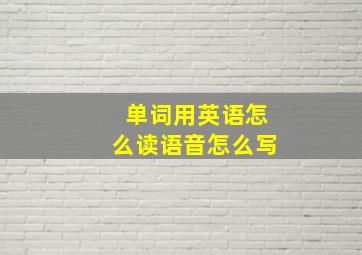 单词用英语怎么读语音怎么写