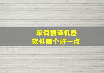 单词翻译机器软件哪个好一点