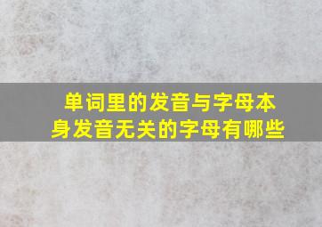 单词里的发音与字母本身发音无关的字母有哪些