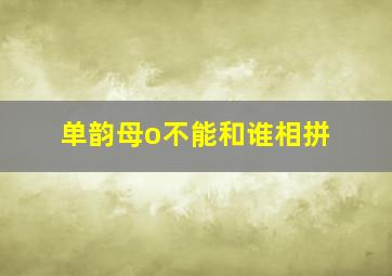 单韵母o不能和谁相拼