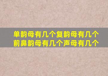 单韵母有几个复韵母有几个前鼻韵母有几个声母有几个