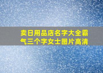 卖日用品店名字大全霸气三个字女士图片高清