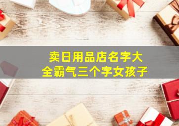 卖日用品店名字大全霸气三个字女孩子