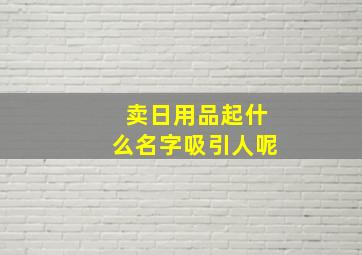 卖日用品起什么名字吸引人呢