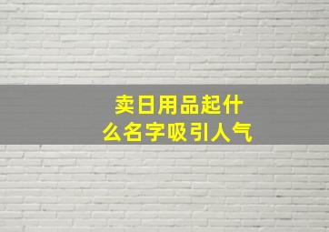 卖日用品起什么名字吸引人气