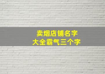 卖烟店铺名字大全霸气三个字