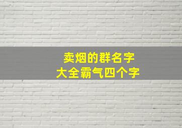 卖烟的群名字大全霸气四个字