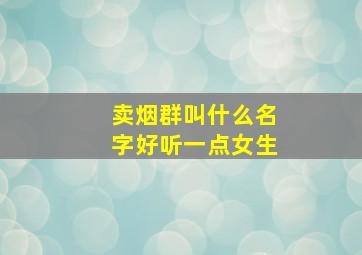 卖烟群叫什么名字好听一点女生