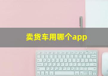 卖货车用哪个app