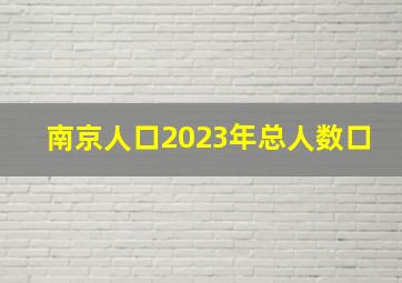 南京人口2023年总人数口