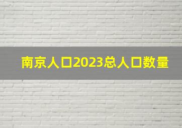 南京人口2023总人口数量