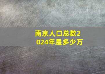 南京人口总数2024年是多少万