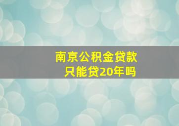 南京公积金贷款只能贷20年吗