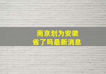 南京划为安徽省了吗最新消息