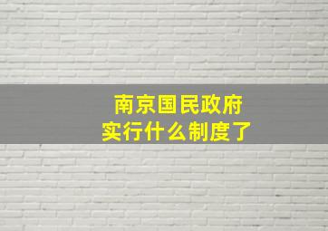 南京国民政府实行什么制度了