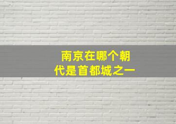 南京在哪个朝代是首都城之一